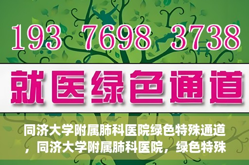 同济大学附属肺科医院绿色特殊通道，同济大学附属肺科医院，绿色特殊通道 助力健康快速前行
