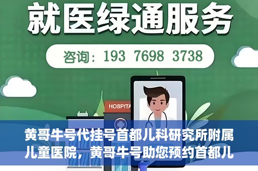 黄哥牛号代挂号首都儿科研究所附属儿童医院，黄哥牛号助您预约首都儿科研究所附属儿童医院专家号