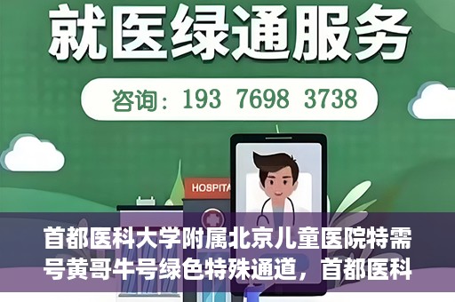 首都医科大学附属北京儿童医院特需号黄哥牛号绿色特殊通道，首都医科大学附属北京儿童医院特需号黄哥牛号绿色通道，专属医疗服务的探索与实践