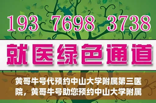 黄哥牛号代预约中山大学附属第三医院，黄哥牛号助您预约中山大学附属第三医院，一站式便捷医疗预约服务