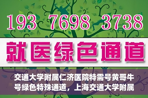 交通大学附属仁济医院特需号黄哥牛号绿色特殊通道，上海交通大学附属仁济医院特需号黄哥牛号，绿色特殊通道揭秘