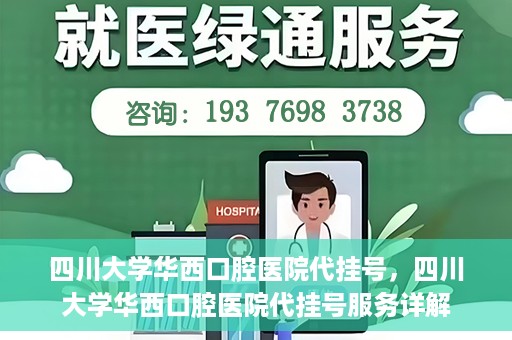 四川大学华西口腔医院代挂号，四川大学华西口腔医院代挂号服务详解