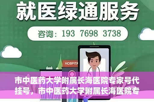 市中医药大学附属长海医院专家号代挂号，市中医药大学附属长海医院专家号代挂号服务解析