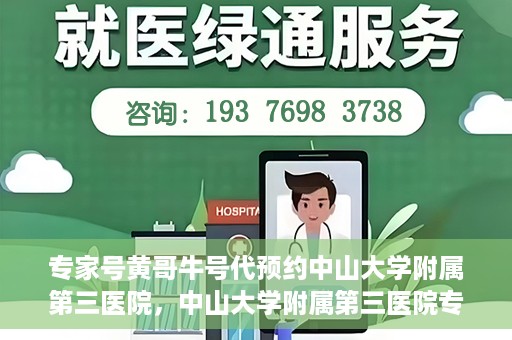 专家号黄哥牛号代预约中山大学附属第三医院，中山大学附属第三医院专家号黄哥牛号代预约服务解析