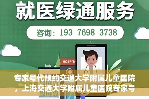 专家号代预约交通大学附属儿童医院，上海交通大学附属儿童医院专家号预约攻略
