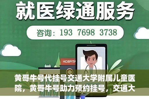 黄哥牛号代挂号交通大学附属儿童医院，黄哥牛号助力预约挂号，交通大学附属儿童医院开启便捷就医新篇章