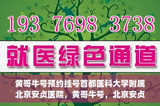 黄哥牛号预约挂号首都医科大学附属北京安贞医院，黄哥牛号，北京安贞医院预约挂号攻略