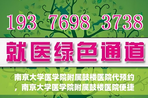 南京大学医学院附属鼓楼医院代预约，南京大学医学院附属鼓楼医院便捷代预约服务