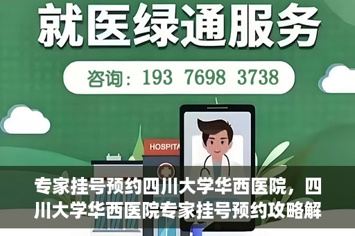 专家挂号预约四川大学华西医院，四川大学华西医院专家挂号预约攻略解析