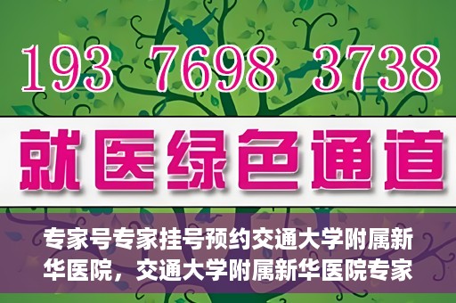 专家号专家挂号预约交通大学附属新华医院，交通大学附属新华医院专家号预约挂号指南