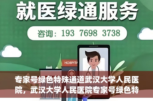 专家号绿色特殊通道武汉大学人民医院，武汉大学人民医院专家号绿色特殊通道解析