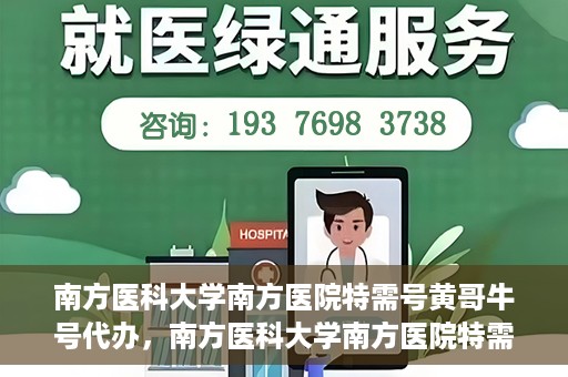 南方医科大学南方医院特需号黄哥牛号代办，南方医科大学南方医院特需号黄哥牛号代办服务解析
