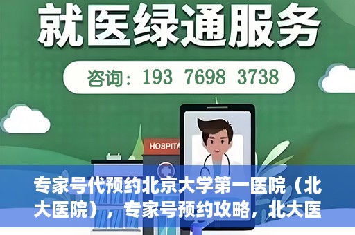 专家号代预约北京大学第一医院（北大医院），专家号预约攻略，北大医院权威医疗预约指南