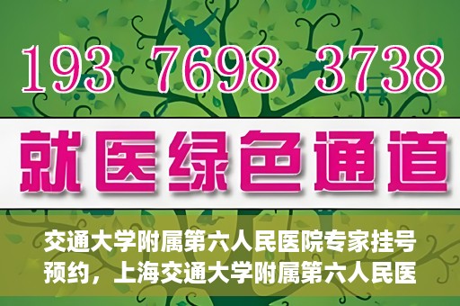 交通大学附属第六人民医院专家挂号预约，上海交通大学附属第六人民医院专家挂号预约指南