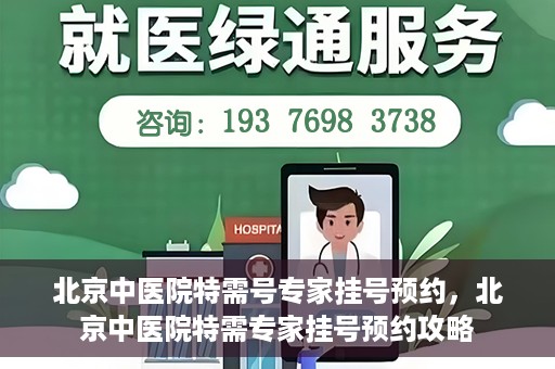 北京中医院特需号专家挂号预约，北京中医院特需专家挂号预约攻略