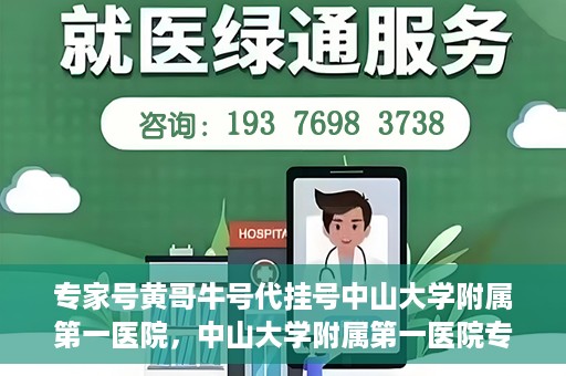 专家号黄哥牛号代挂号中山大学附属第一医院，中山大学附属第一医院专家号黄哥牛号代挂号解析
