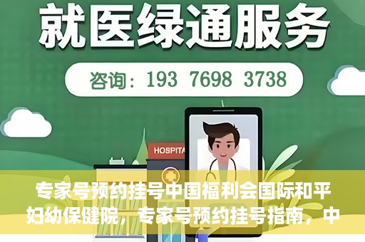 专家号预约挂号中国福利会国际和平妇幼保健院，专家号预约挂号指南，中国福利会国际和平妇幼保健院详解