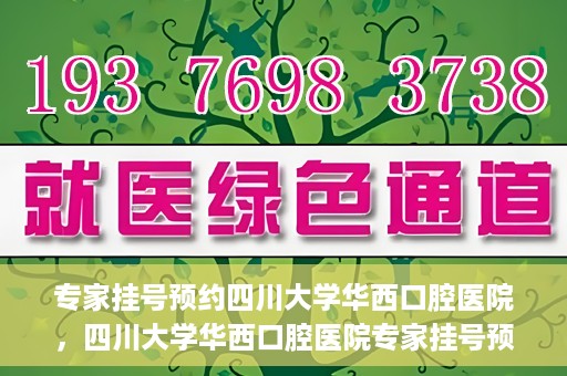 专家挂号预约四川大学华西口腔医院，四川大学华西口腔医院专家挂号预约攻略解析