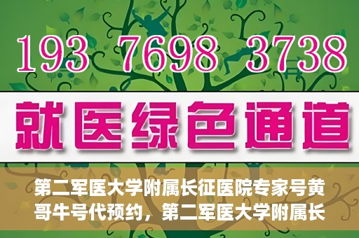 第二军医大学附属长征医院专家号黄哥牛号代预约，第二军医大学附属长征医院专家号预约服务解析，黄哥牛号预约攻略揭秘