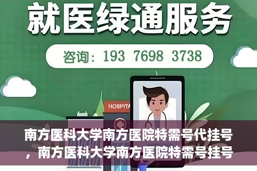 南方医科大学南方医院特需号代挂号，南方医科大学南方医院特需号挂号服务解析
