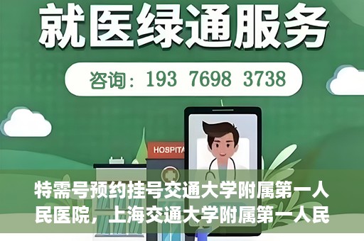 特需号预约挂号交通大学附属第一人民医院，上海交通大学附属第一人民医院特需号预约挂号服务启动