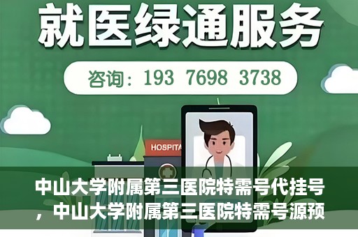 中山大学附属第三医院特需号代挂号，中山大学附属第三医院特需号源预约挂号攻略