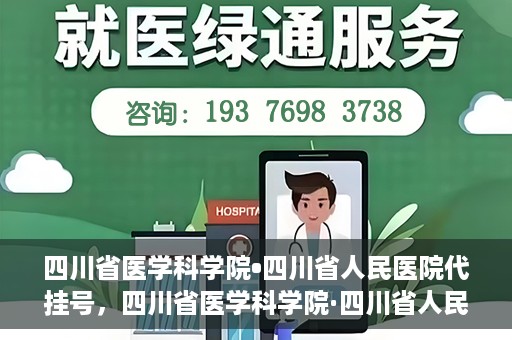 四川省医学科学院•四川省人民医院代挂号，四川省医学科学院·四川省人民医院代挂号服务详解
