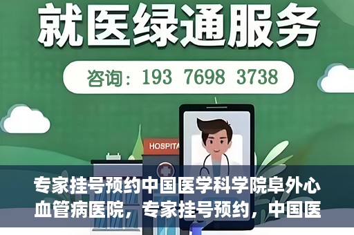 专家挂号预约中国医学科学院阜外心血管病医院，专家挂号预约，中国医学科学院阜外心血管病医院权威解读心血管健康之道