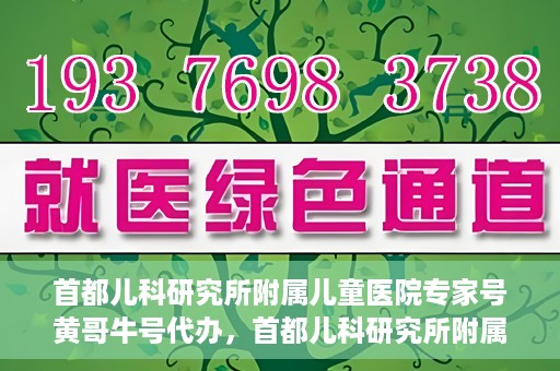首都儿科研究所附属儿童医院专家号黄哥牛号代办，首都儿科研究所附属儿童医院专家号‘黄哥牛号’预约代办服务解析
