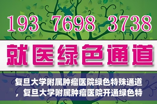 复旦大学附属肿瘤医院绿色特殊通道，复旦大学附属肿瘤医院开通绿色特殊通道助力患者高效就医体验