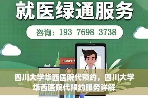 四川大学华西医院代预约，四川大学华西医院代预约服务详解