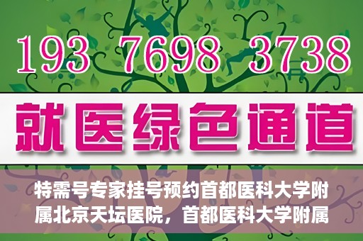 特需号专家挂号预约首都医科大学附属北京天坛医院，首都医科大学附属北京天坛医院特需专家挂号预约指南
