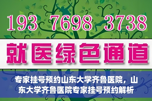 专家挂号预约山东大学齐鲁医院，山东大学齐鲁医院专家挂号预约解析