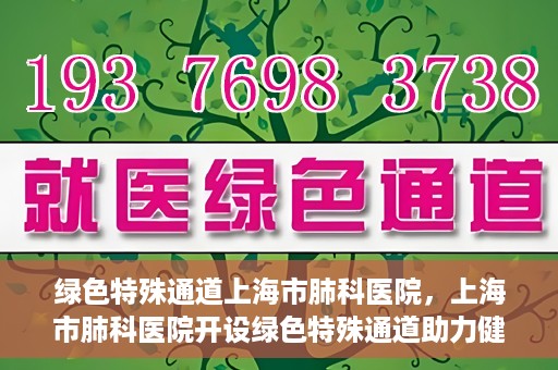 绿色特殊通道上海市肺科医院，上海市肺科医院开设绿色特殊通道助力健康上海