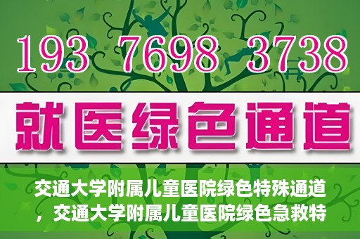 交通大学附属儿童医院绿色特殊通道，交通大学附属儿童医院绿色急救特殊通道