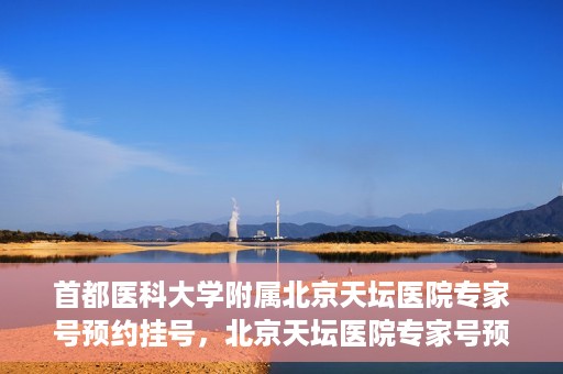 首都医科大学附属北京天坛医院专家号预约挂号，北京天坛医院专家号预约挂号攻略