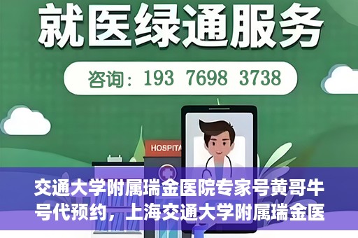 交通大学附属瑞金医院专家号黄哥牛号代预约，上海交通大学附属瑞金医院专家号黄哥牛号预约服务解析