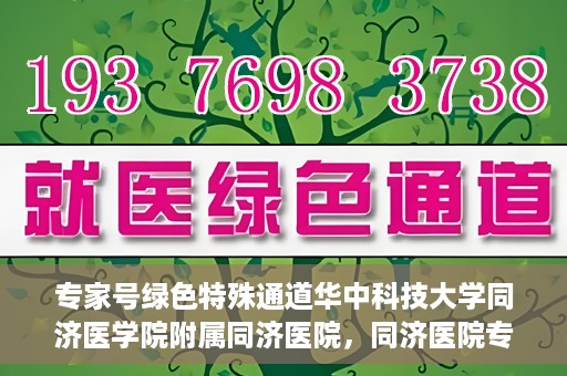 专家号绿色特殊通道华中科技大学同济医学院附属同济医院，同济医院专家号绿色特殊通道，打造医疗服务的卓越体验