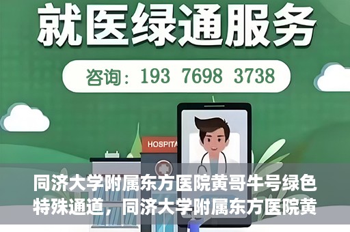 同济大学附属东方医院黄哥牛号绿色特殊通道，同济大学附属东方医院黄哥牛号，绿色特殊通道开启健康之门