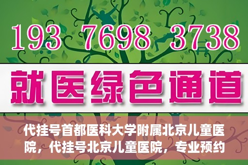 代挂号首都医科大学附属北京儿童医院，代挂号北京儿童医院，专业预约挂号服务