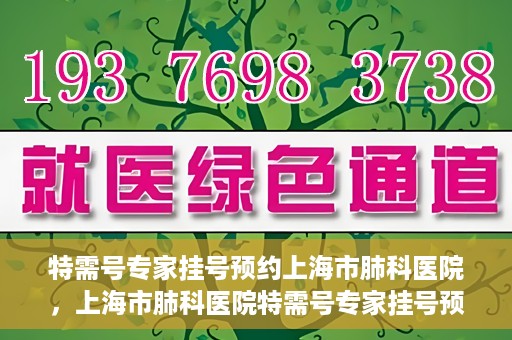 特需号专家挂号预约上海市肺科医院，上海市肺科医院特需号专家挂号预约服务启动