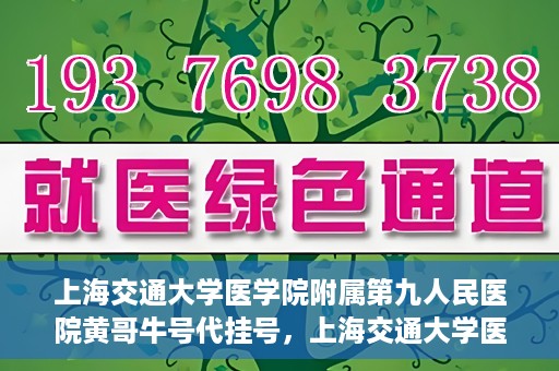 上海交通大学医学院附属第九人民医院黄哥牛号代挂号，上海交通大学医学院附属第九人民医院黄哥牛号助您轻松预约挂号