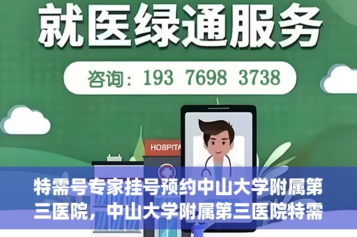 特需号专家挂号预约中山大学附属第三医院，中山大学附属第三医院特需专家挂号预约攻略