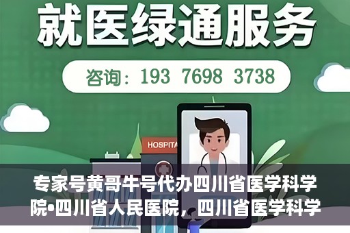 专家号黄哥牛号代办四川省医学科学院•四川省人民医院，四川省医学科学院·四川省人民医院专家号黄哥牛号代办服务解析