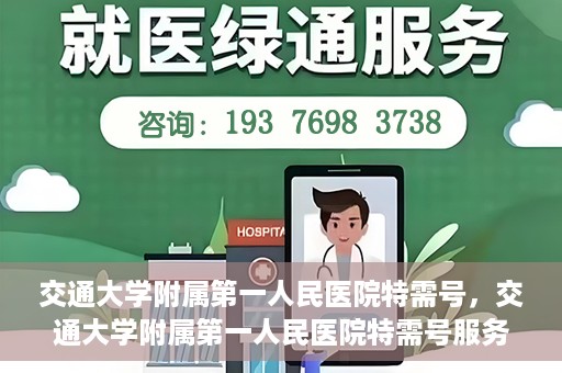 交通大学附属第一人民医院特需号，交通大学附属第一人民医院特需号服务详解