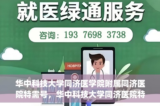 华中科技大学同济医学院附属同济医院特需号，华中科技大学同济医院特需号服务详解