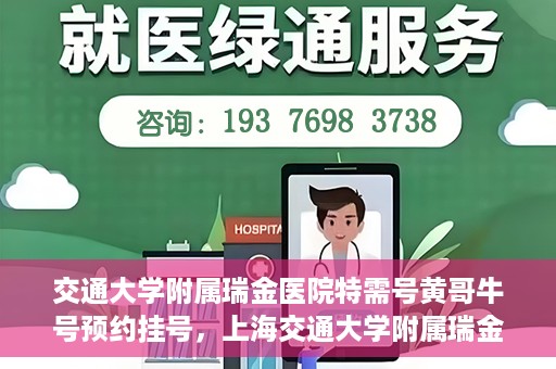 交通大学附属瑞金医院特需号黄哥牛号预约挂号，上海交通大学附属瑞金医院特需号专家黄哥牛号预约挂号攻略