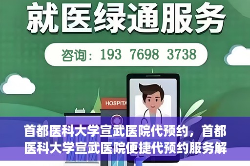 首都医科大学宣武医院代预约，首都医科大学宣武医院便捷代预约服务解析