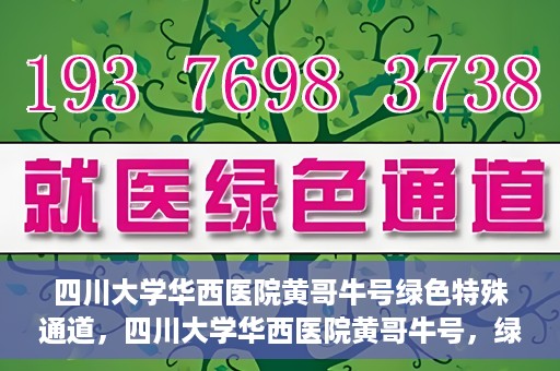 四川大学华西医院黄哥牛号绿色特殊通道，四川大学华西医院黄哥牛号，绿色特殊通道开启生命之门