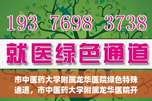 市中医药大学附属龙华医院绿色特殊通道，市中医药大学附属龙华医院开通绿色特殊通道，助力患者健康无忧就医体验